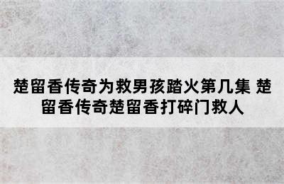 楚留香传奇为救男孩踏火第几集 楚留香传奇楚留香打碎门救人